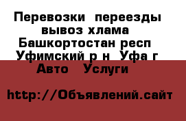 Перевозки, переезды, вывоз хлама - Башкортостан респ., Уфимский р-н, Уфа г. Авто » Услуги   